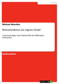 Title: Rekonstruktion aus eigener Kraft?: Untersuchungen zum Staatszerfall am Fallbeispiel Indonesien, Author: Michael Moschke