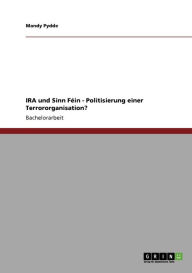 Title: IRA und Sinn Féin - Politisierung einer Terrororganisation?, Author: Mandy Pydde