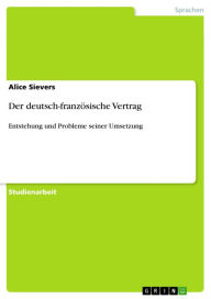 Title: Der deutsch-französische Vertrag: Entstehung und Probleme seiner Umsetzung, Author: Alice Sievers