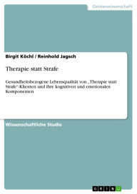 Title: Therapie statt Strafe: Gesundheitsbezogene Lebensqualität von Therapie statt Strafe-Klienten und ihre kognitiven und emotionalen Komponenten, Author: Birgit Köchl