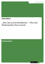 Title: 'Aber das ist kein Briefthema' - Über den Briefschreiber Peter Szondi: Über den Briefschreiber Peter Szondi, Author: Anna Brixa