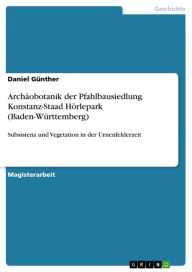 Title: Archäobotanik der Pfahlbausiedlung Konstanz-Staad Hörlepark (Baden-Württemberg): Subsistenz und Vegetation in der Urnenfelderzeit, Author: Daniel Günther