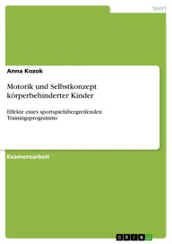 Title: Motorik und Selbstkonzept körperbehinderter Kinder: Effekte eines sportspielübergreifenden Trainingsprogramms, Author: Anna Kozok