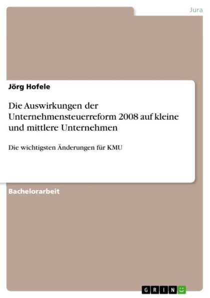 Die Auswirkungen der Unternehmensteuerreform 2008 auf kleine und mittlere Unternehmen: Die wichtigsten Änderungen für KMU