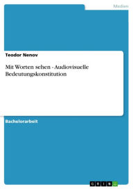 Title: Mit Worten sehen - Audiovisuelle Bedeutungskonstitution: Audiovisuelle Bedeutungskonstitution, Author: Teodor Nenov