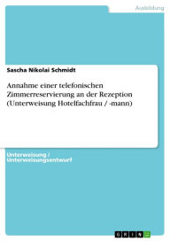 Title: Annahme einer telefonischen Zimmerreservierung an der Rezeption (Unterweisung Hotelfachfrau / -mann), Author: Sascha Nikolai Schmidt