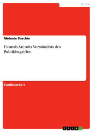 Title: Hannah Arendts Verständnis des Politikbegriffes, Author: Melanie Baschin
