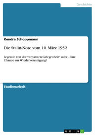 Title: Die Stalin-Note vom 10. März 1952: Legende von der verpassten Gelegenheit' oder 'Eine Chance zur Wiedervereinigung?, Author: Kendra Schoppmann