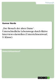 Title: 'Der Besuch der alten Dame'. Unterschiedliche Lebenswege durch fiktive Interviews darstellen (Unterrichtsentwurf, 9. Klasse): Unterschiedliche Lebenswege durch fiktive Interviews darstellen (Unterrichtsentwurf Deutsch, 9. Klasse), Author: Gunnar Norda