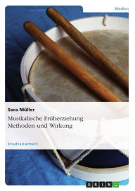 Title: Musikalische Früherziehung. Methoden und Wirkung: Methoden und Wirkung, Author: Sara Müller