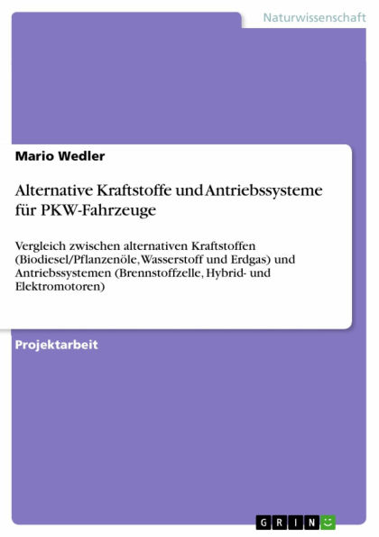 Alternative Kraftstoffe und Antriebssysteme für PKW-Fahrzeuge: Vergleich zwischen alternativen Kraftstoffen (Biodiesel/Pflanzenöle, Wasserstoff und Erdgas) und Antriebssystemen (Brennstoffzelle, Hybrid- und Elektromotoren)