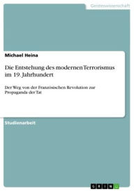Title: Die Entstehung des modernen Terrorismus im 19. Jahrhundert: Der Weg von der Französischen Revolution zur Propaganda der Tat, Author: Michael Heina