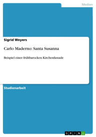 Title: Carlo Maderno: Santa Susanna: Beispiel einer frühbarocken Kirchenfassade, Author: Sigrid Weyers