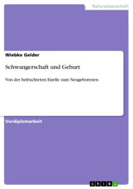 Title: Schwangerschaft und Geburt: Von der befruchteten Eizelle zum Neugeborenen, Author: Wiebke Gelder