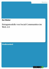 Title: Ertragsmodelle von Social Communities im Web 2.0, Author: Kai Rösler