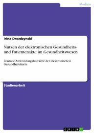 Title: Nutzen der elektronischen Gesundheits- und Patientenakte im Gesundheitswesen: Zentrale Anwendungsbereiche der elektronischen Gesundheitskarte, Author: Irina Drozdzynski