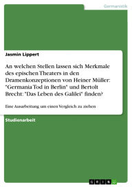 Title: An welchen Stellen lassen sich Merkmale des epischen Theaters in den Dramenkonzeptionen von Heiner Müller: Germania Tod in Berlin und Bertolt Brecht: Das Leben des Galilei finden?: Eine Ausarbeitung um einen Vergleich zu ziehen, Author: Jasmin Lippert