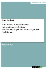 Title: Emotionen als Bestandteil der Informationsverarbeitung: Wechselwirkungen mit neuro-kognitiven Funktionen, Author: Antje Reichert