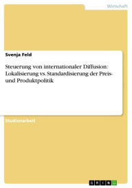 Title: Steuerung von internationaler Diffusion: Lokalisierung vs. Standardisierung der Preis- und Produktpolitik, Author: Svenja Feld