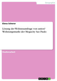 Title: Lösung der Wohnraumfrage von unten? Wohnungsmarkt der Megacity Sao Paulo, Author: Elena Scherer