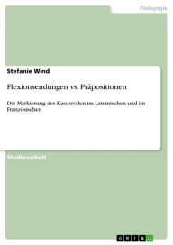 Title: Flexionsendungen vs. Präpositionen: Die Markierung der Kasusrollen im Lateinischen und im Französischen, Author: Stefanie Wind