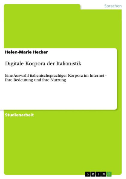 Digitale Korpora der Italianistik: Eine Auswahl italienischsprachiger Korpora im Internet - Ihre Bedeutung und ihre Nutzung