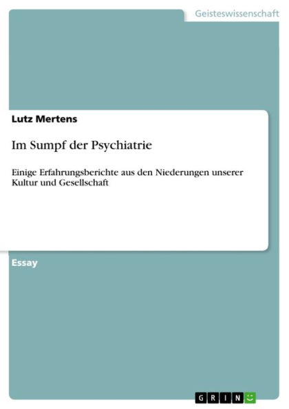 Im Sumpf der Psychiatrie: Einige Erfahrungsberichte aus den Niederungen unserer Kultur und Gesellschaft