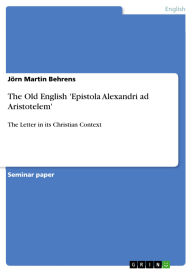 Title: The Old English 'Epistola Alexandri ad Aristotelem': The Letter in its Christian Context, Author: Jörn Martin Behrens