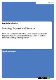 Title: Learning: Experts and Novices: How Far Can Bransfords Ideas About Expert Teachers Be Implemented in Class to Let Students Come to a More Efficient Learning and Expertise?, Author: Daniela Schulze