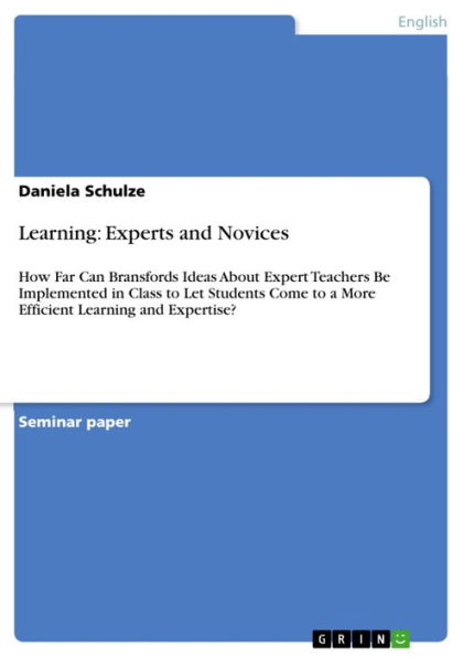 Learning: Experts and Novices: How Far Can Bransfords Ideas About Expert Teachers Be Implemented in Class to Let Students Come to a More Efficient Learning and Expertise?