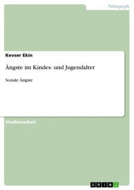Title: Ängste im Kindes- und Jugendalter: Soziale Ängste, Author: Kevser Ekin