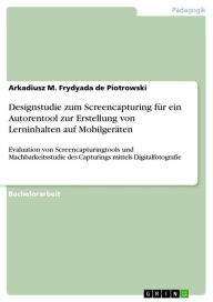 Title: Designstudie zum Screencapturing für ein Autorentool zur Erstellung von Lerninhalten auf Mobilgeräten: Evaluation von Screencapturingtools und Machbarkeitsstudie des Capturings mittels Digitalfotografie, Author: Arkadiusz M. Frydyada de Piotrowski