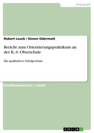 Title: Bericht zum Orientierungspraktikum an der K.-S.-Oberschule: Ein qualitatives Schulportrait, Author: Robert Leuck