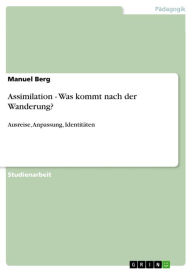 Title: Assimilation - Was kommt nach der Wanderung?: Ausreise, Anpassung, Identitäten, Author: Manuel Berg