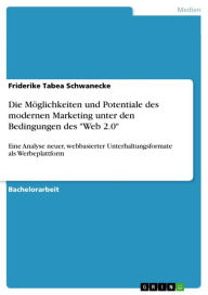 Title: Die Möglichkeiten und Potentiale des modernen Marketing unter den Bedingungen des 'Web 2.0': Eine Analyse neuer, webbasierter Unterhaltungsformate als Werbeplattform, Author: Friderike Tabea Schwanecke