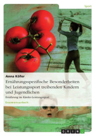 Title: Ernährungsspezifische Besonderheiten bei Leistungssport treibenden Kindern und Jugendlichen: Ernährung im Kinder-Leistungssport, Author: Anna Köfer