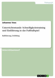 Title: Unterrichtsstunde: Schnelligkeitstraining und Einführung in das Fußballspiel: Ballführung, Dribbling, Author: Johannes Vees