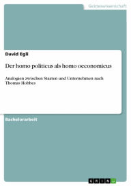 Title: Der homo politicus als homo oeconomicus: Analogien zwischen Staaten und Unternehmen nach Thomas Hobbes, Author: David Egli