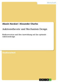 Title: Auktionstheorie und Mechanism Design: Risikoaversion und ihre Auswirkung auf das optimale Auktionsdesign, Author: Abasin Harakat