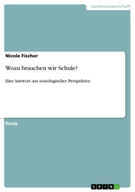 Title: Wozu brauchen wir Schule?: Eine Antwort aus soziologischer Perspektive, Author: Nicole Fischer