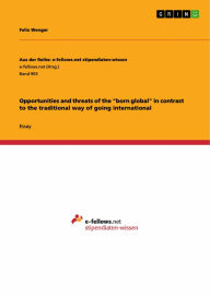 Title: Opportunities and threats of the 'born global' in contrast to the traditional way of going international, Author: Felix Wenger