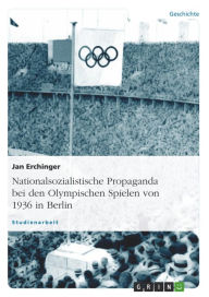 Title: Nationalsozialistische Propaganda bei den Olympischen Spielen von 1936 in Berlin: Die Olympischen Spiele von 1936 in Berlin, Author: Jan Erchinger