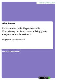Title: Unterrichtsstunde: Experimentelle Erarbeitung der Temperaturabhängigkeit enzymatischer Reaktionen: Enzyme im Zellstoffwechsel, Author: Alice Sievers
