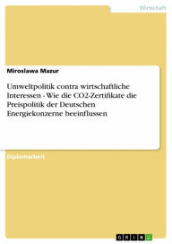 Title: Umweltpolitik contra wirtschaftliche Interessen - Wie die CO2-Zertifikate die Preispolitik der Deutschen Energiekonzerne beeinflussen: Wie die CO2-Zertifikate die Preispolitik der Deutschen Energiekonzerne beeinflussen, Author: Miroslawa Mazur