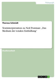 Title: Textinterpretation zu Neil Postman: 'Das Medium der totalen Enthüllung', Author: Theresa Schmidt
