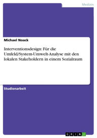 Title: Interventionsdesign: Für die Umfeld/System-Umwelt-Analyse mit den lokalen Stakeholdern in einem Sozialraum, Author: Michael Noack