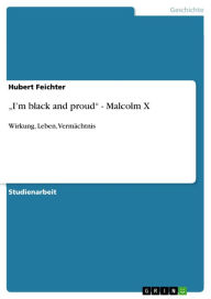 Title: 'I'm black and proud' - Malcolm X: Wirkung, Leben, Vermächtnis, Author: Hubert Feichter