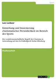 Entstehung und Inszenierung charismatischer Persönlichkeit im Bereich des Sports: Der sozialwissenschaftliche Begriff des Charisma in Anwendung auf den Ex-Fußballprofi Stefan Effenberg