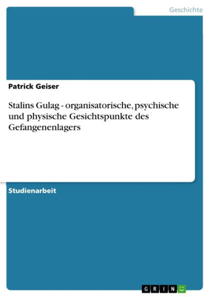 Stalins Gulag - organisatorische, psychische und physische Gesichtspunkte des Gefangenenlagers: organisatorische, psychische und physische Gesichtspunkte des Gefangenenlagers