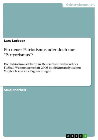 Ein neuer Patriotismus oder doch nur 'Partyorismus'?: Die Patriotismusdebatte in Deutschland während der Fußball-Weltmeisterschaft 2006 im diskursanalytischen Vergleich von vier Tageszeitungen